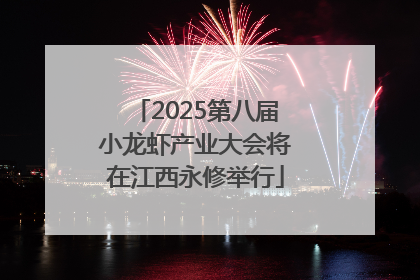 2025第八届小龙虾产业大会将在江西永修举行