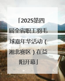 2025第四届全省职工羽毛球嘉年华活动（湘北赛区）在益阳开幕