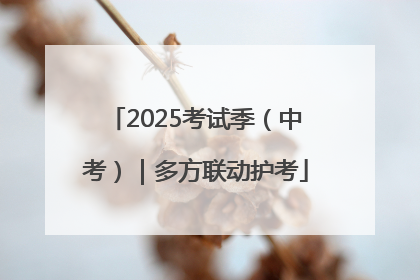 2025考试季（中考）｜多方联动护考