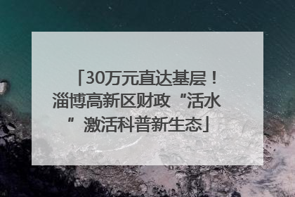 30万元直达基层！淄博高新区财政“活水”激活科普新生态
