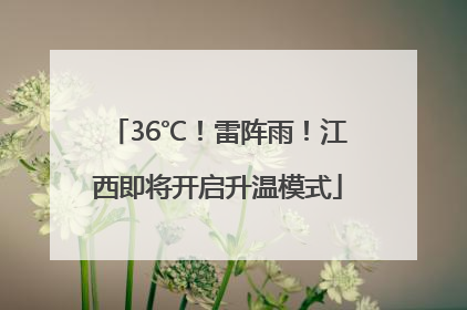 36℃！雷阵雨！江西即将开启升温模式