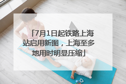 7月1日起铁路上海站启用新图，上海至多地用时明显压缩
