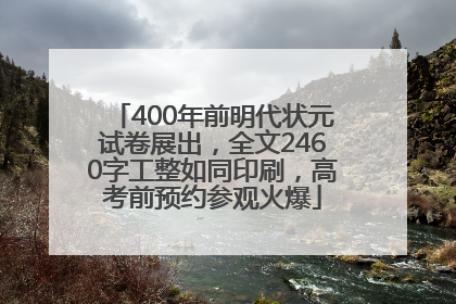 400年前明代状元试卷展出，全文2460字工整如同印刷，高考前预约参观火爆