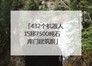 432个机器人巧移7500吨石库门建筑群