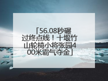 56.08秒碾过终点线！十堰竹山轮椅小将张园400米霸气夺金