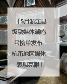 5月浙江县级融媒体潮鸣号榜单发布 杭甬地区媒体表现亮眼
