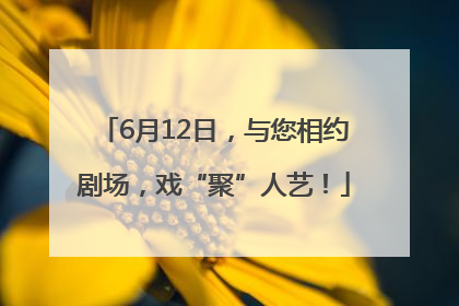 6月12日，与您相约剧场，戏“聚”人艺！
