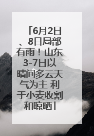 6月2日、8日局部有雨！山东3-7日以晴间多云天气为主 利于小麦收割和晾晒