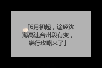 6月初起，途经沈海高速台州段有变，绕行攻略来了