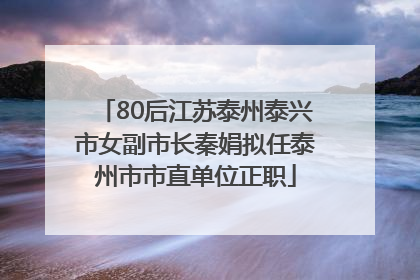 80后江苏泰州泰兴市女副市长秦娟拟任泰州市市直单位正职