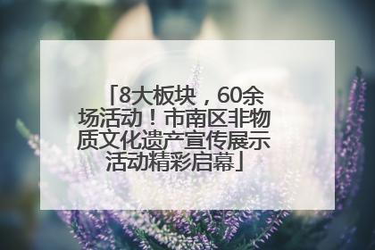 8大板块，60余场活动！市南区非物质文化遗产宣传展示活动精彩启幕