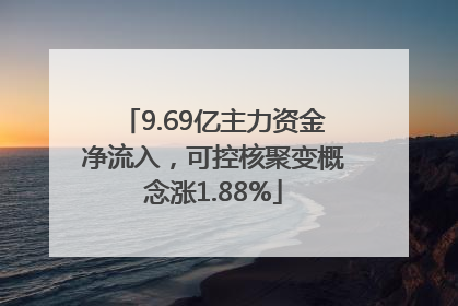 9.69亿主力资金净流入，可控核聚变概念涨1.88%