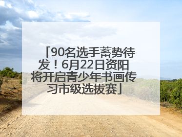 90名选手蓄势待发！6月22日资阳将开启青少年书画传习市级选拔赛