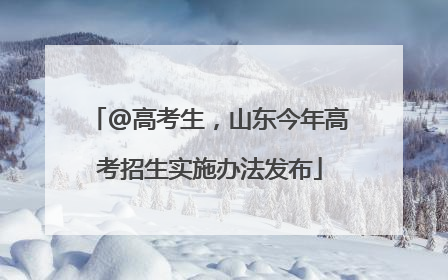 @高考生，山东今年高考招生实施办法发布