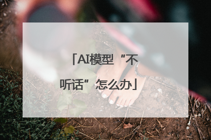 AI模型“不听话”怎么办