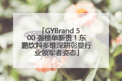 GYBrand 500 强榜单新贵！东鹏饮料多维深耕彰显行业领军者姿态
