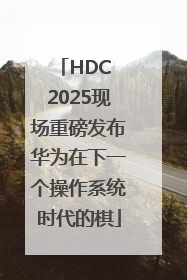 HDC 2025现场重磅发布华为在下一个操作系统时代的棋