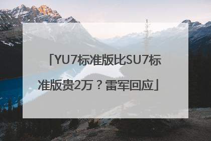 YU7标准版比SU7标准版贵2万？雷军回应