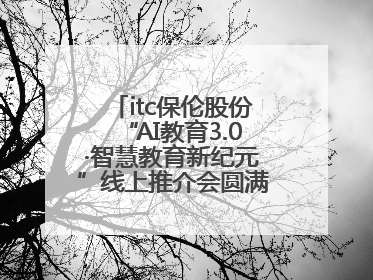 itc保伦股份“AI教育3.0·智慧教育新纪元”线上推介会圆满举办，以科技之光照亮教育未来！